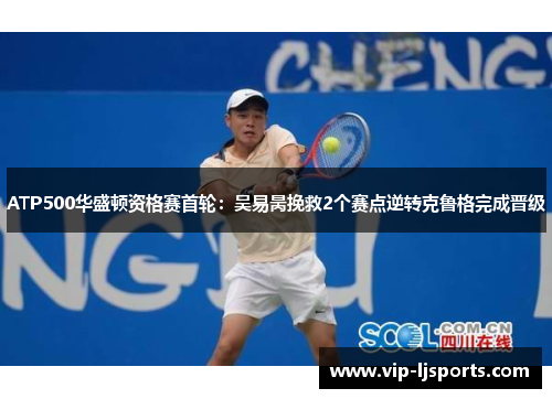 ATP500华盛顿资格赛首轮:吴易昺挽救2个赛点逆转克鲁格完成晋级