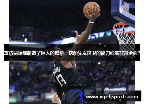 攻防两端都制造了巨大的威胁,快船先发控卫的能力确实非常全面?