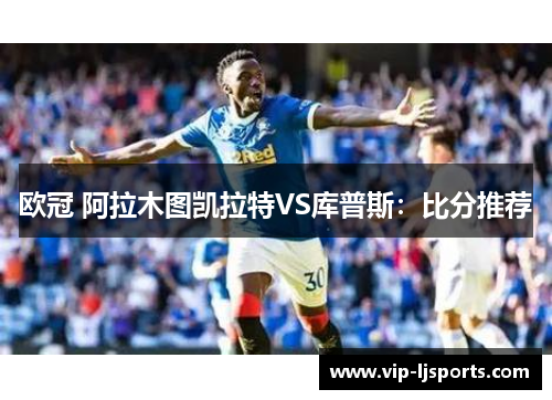 欧冠 阿拉木图凯拉特VS库普斯：比分推荐