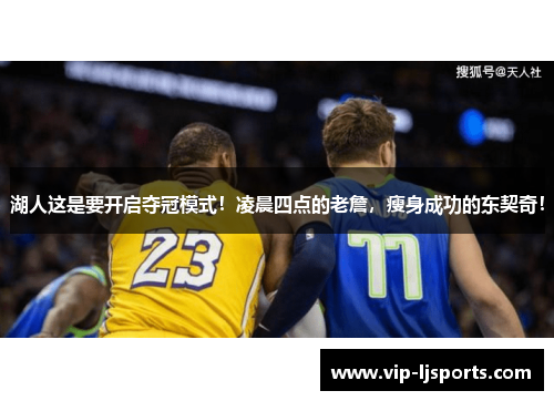 湖人这是要开启夺冠模式！凌晨四点的老詹，瘦身成功的东契奇！